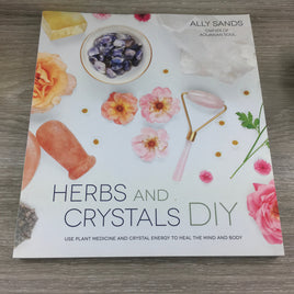 Herbs & Crystals DIY: Use Plant Medicine and Crystal Energy to Heal the Mind and Body by Ally Sands